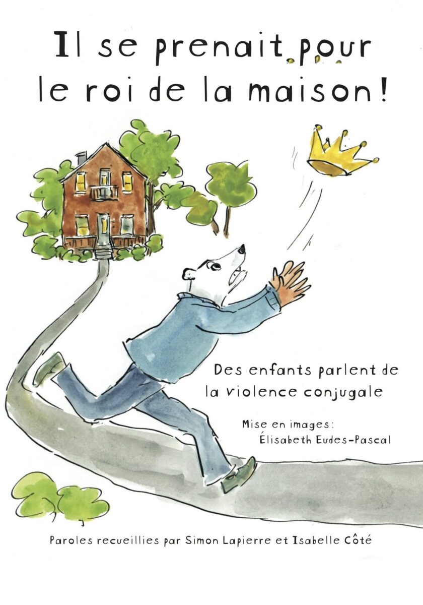 Couverture de Il se prenait pour le roi de la maison ! Des enfants parlent de la violence conjugale, paroles recueillies par Simon Lapierre et Isabelle Côté