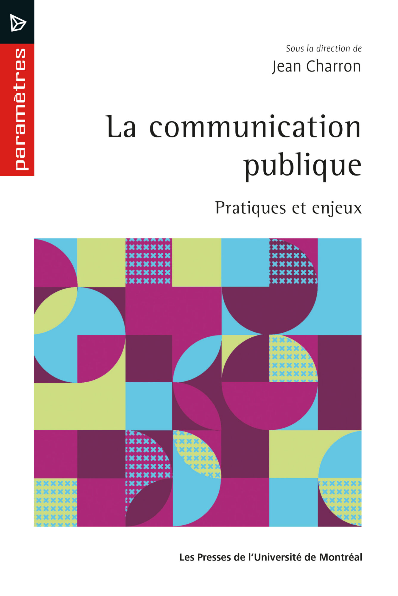 Couverture de La communication publique : pratiques et enjeux, sous la direction de Jean Charron, Les Presses de l'Université de Montréal, collection Paramètres
