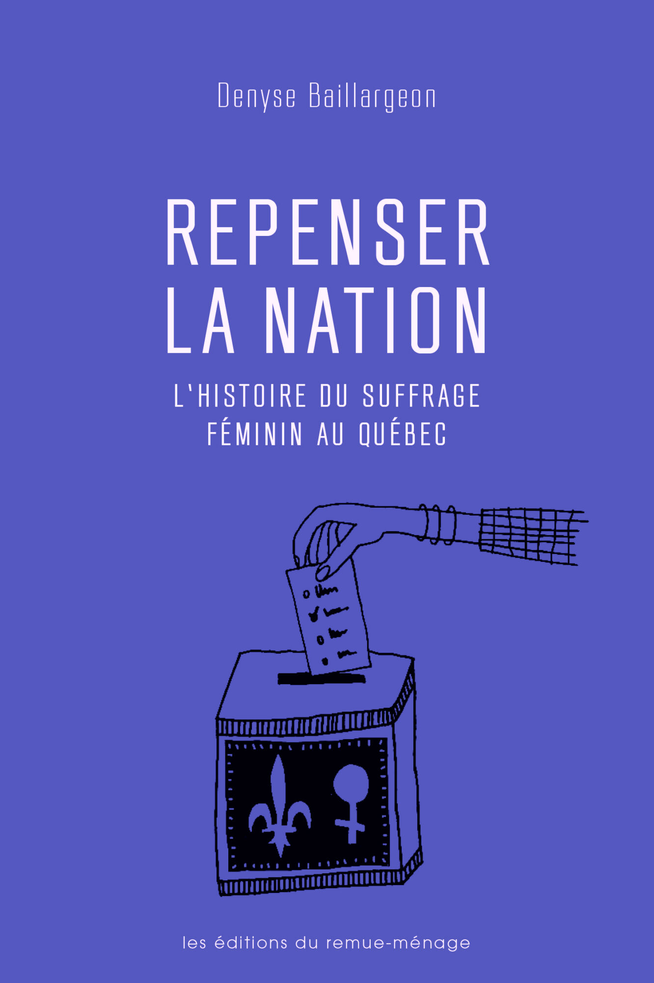 Couverture de Repenser la nation : l'histoire du suffrage féminin au Québec, de Denyse Baillargeon, Éditions du remue-ménage