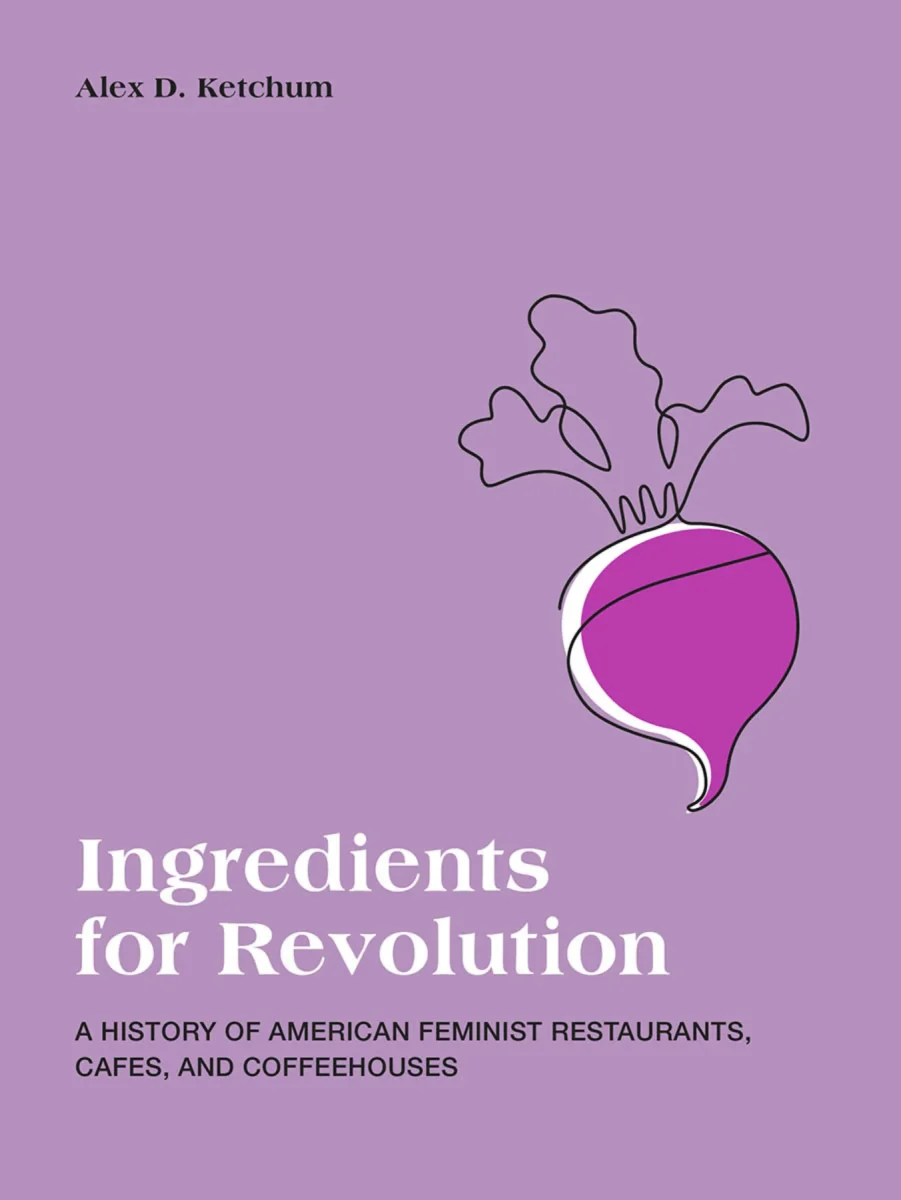 Couverture du livre Ingredients for Revolution: A History of American Feminist Restaurants, Cafes, and Coffeehouses, d'Alex D. Ketchum